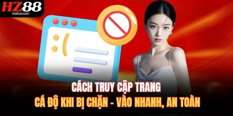 Cách Truy Cập Trang Cá Độ Khi Bị Chặn – Vào Nhanh, An Toàn