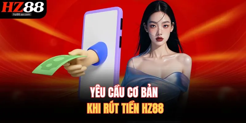 Yêu cầu cơ bản khi rút tiền HZ88